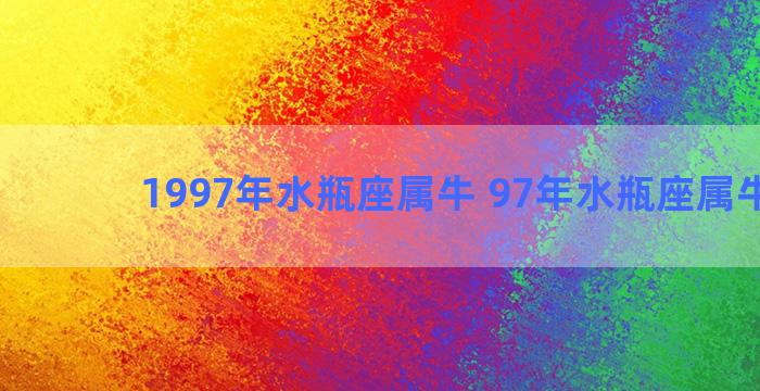 1997年水瓶座属牛 97年水瓶座属牛运势